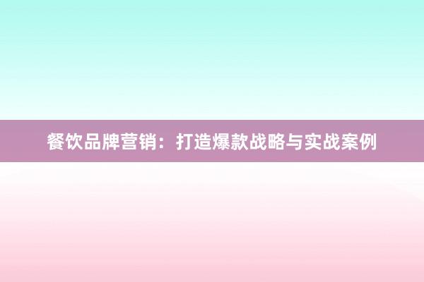 餐饮品牌营销：打造爆款战略与实战案例
